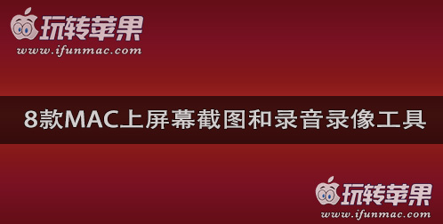 8款Mac上屏幕截图和录音录像工具推荐和下载