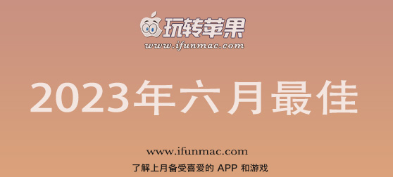 玩转苹果 iFunMac「2023年度六月最佳Mac应用」合集