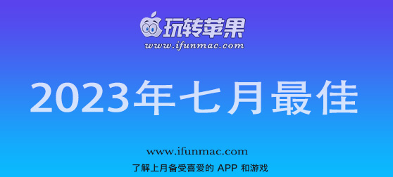 玩转苹果 iFunMac「2023年度七月最佳Mac应用」合集